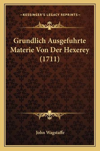Grundlich Ausgefuhrte Materie Von Der Hexerey (1711)