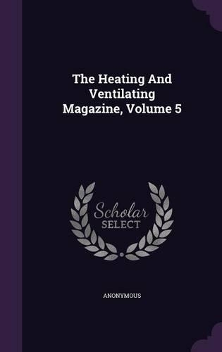The Heating and Ventilating Magazine, Volume 5