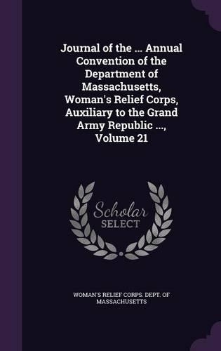 Journal of the ... Annual Convention of the Department of Massachusetts, Woman's Relief Corps, Auxiliary to the Grand Army Republic ..., Volume 21