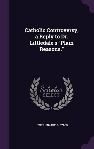 Catholic Controversy, a Reply to Dr. Littledale's Plain Reasons.