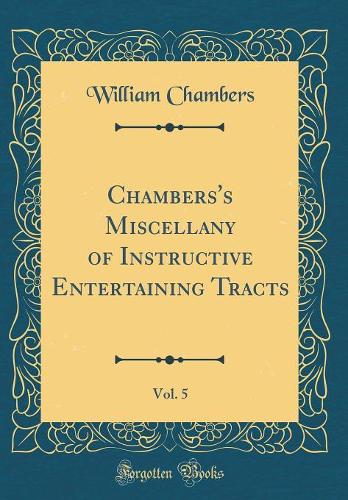 Chambers's Miscellany of Instructive Entertaining Tracts, Vol. 5 (Classic Reprint)