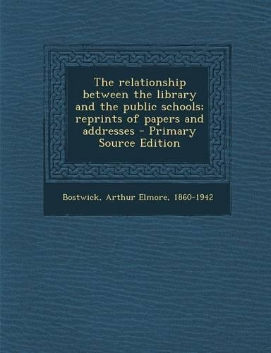 The Relationship Between the Library and the Public Schools; Reprints of Papers and Addresses - Primary Source Edition