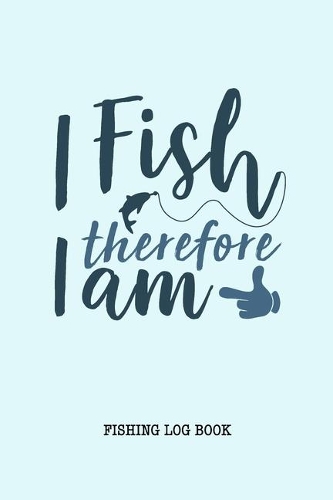 I Fish Therefore I am Fishing Logbook