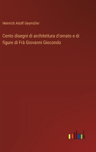 Cento disegni di architettura d'ornato e di figure di Frà Giovanni Giocondo