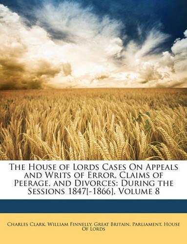 The House of Lords Cases on Appeals and Writs of Error, Claims of Peerage, and Divorces