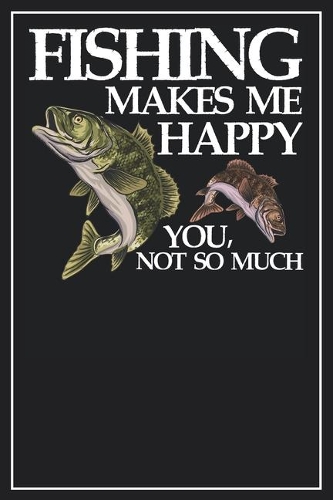 Fishing makes me happy You, not so much