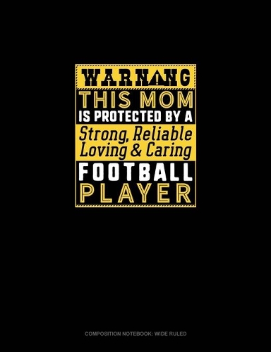 Warning This Mom Is Protected By A Strong Reliable Loving & Caring Football Player: Composition Notebook: Wide Ruled(958 Composition Notebook: Wide Ruled)
