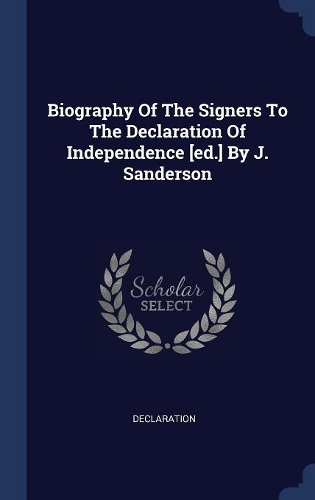 Biography Of The Signers To The Declaration Of Independence [ed.] By J. Sanderson