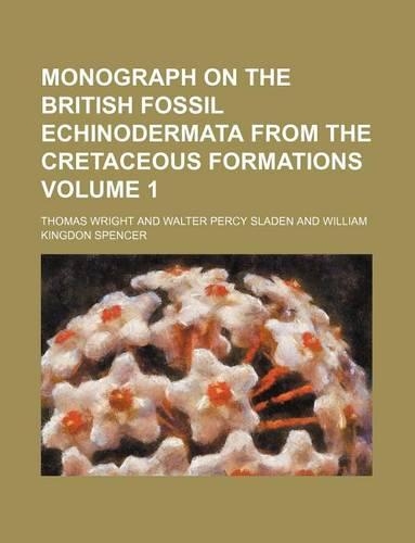 Monograph on the British Fossil Echinodermata from the Cretaceous Formations Volume 1