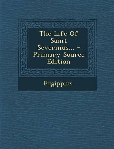 The Life of Saint Severinus... - Primary Source Edition