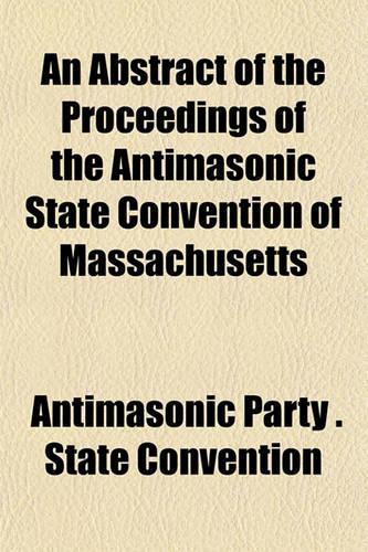An Abstract of the Proceedings of the Antimasonic State Convention of Massachusetts