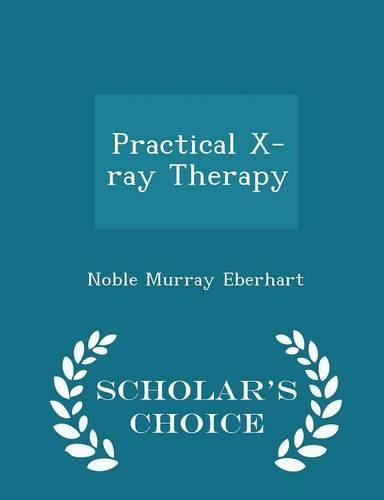 Practical X-Ray Therapy - Scholar's Choice Edition