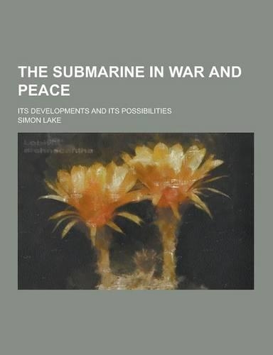 The Submarine in War and Peace; Its Developments and Its Possibilities