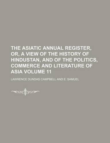 The Asiatic Annual Register, Or, a View of the History of Hindustan, and of the Politics, Commerce and Literature of Asia Volume 11