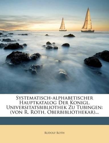 Systematisch-alphabetischer Hauptkatalog Der Konigl. Universitatsbibliothek Zu Tubingen