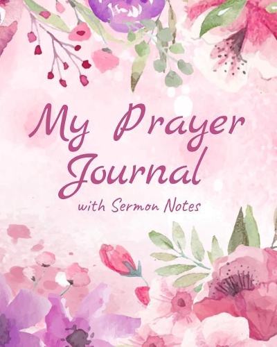 My Prayer Journal With Sermon Notes: 8x10, 120 Pages, Prayer Journal and Sermon Journal for Prayer, Praise, Worship, and Reflection. For Christian Women and Men of Faith.