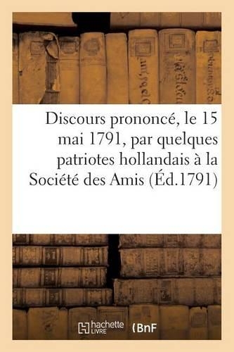 Discours Prononcé, Le 15 Mai 1791, Par Quelques Patriotes Hollandais À La Société Des Amis (Éd.1791)