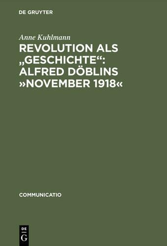Revolution ALS Geschichte: Alfred Döblins »November 1918«