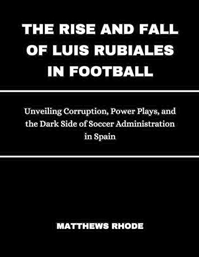 The Rise and Fall of Luis Rubiales in Football
