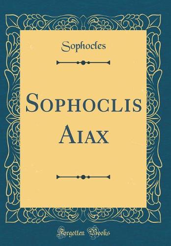 Sophoclis Aiax (Classic Reprint)