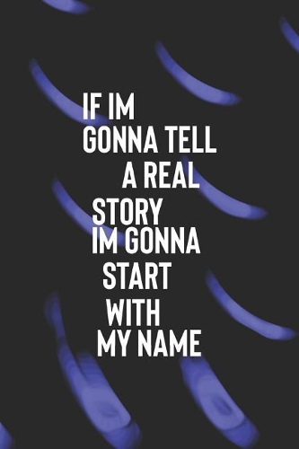 If I Am Gonna Tell A Real Story I Am Gonna Start With My Name