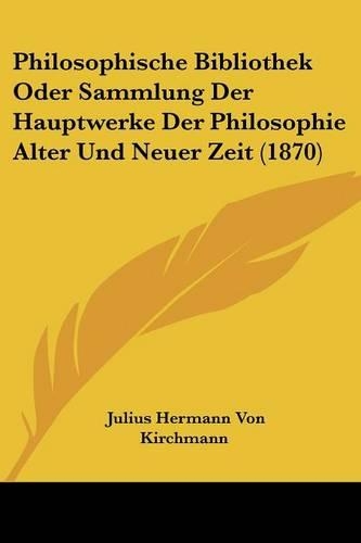Philosophische Bibliothek Oder Sammlung Der Hauptwerke Der Philosophie Alter Und Neuer Zeit (1870)