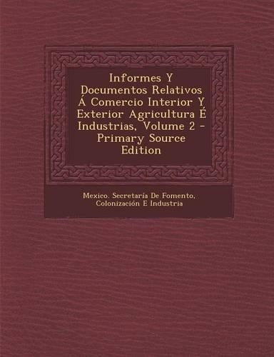 Informes y Documentos Relativos a Comercio Interior y Exterior Agricultura E Industrias, Volume 2