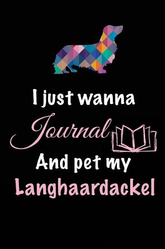 I Just Wanna Journal And Pet My Langhaardackel