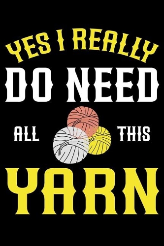 Yes I Really Do Need All This yarn