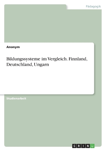 Bildungssysteme im Vergleich. Finnland, Deutschland, Ungarn