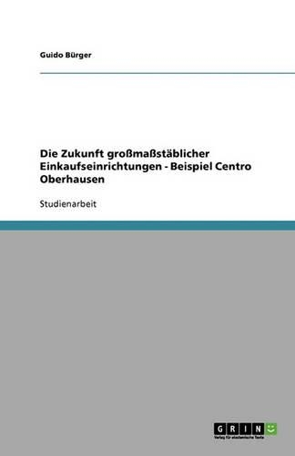 Die Zukunft großmaßstäblicher Einkaufseinrichtungen - Beispiel Centro Oberhausen