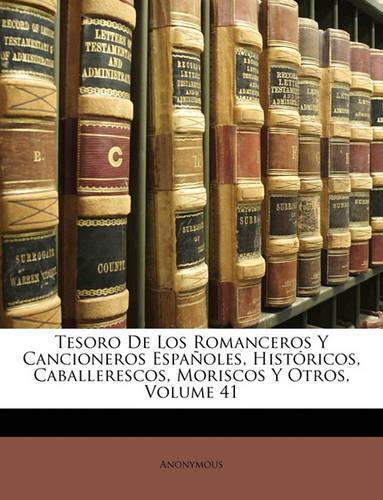 Tesoro De Los Romanceros Y Cancioneros Españoles, Históricos, Caballerescos, Moriscos Y Otros, Volume 41