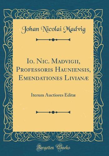 Io. Nic. Madvigii, Professoris Hauniensis, Emendationes Livianæ: Iterum Auctiores Editæ (Classic Reprint)