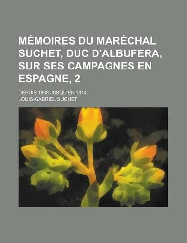 Memoires Du Marechal Suchet, Duc D'Albufera, Sur Ses Campagnes En Espagne, 2; Depuis 1808 Jusqu'en 1814