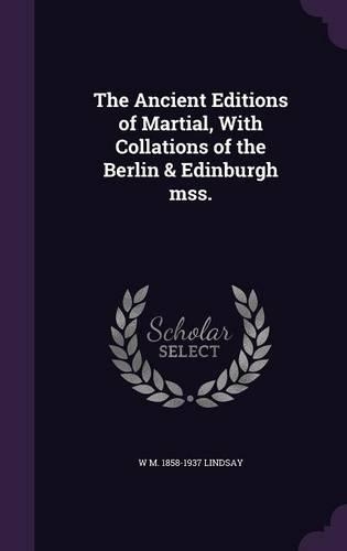 The Ancient Editions of Martial, with Collations of the Berlin & Edinburgh Mss.