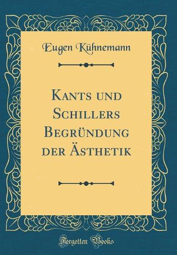 Kants Und Schillers Begründung Der Ästhetik (Classic Reprint)