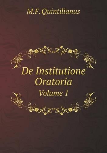 Marcus Fabius Quintilianus De Institutione Oratoria Volume 1