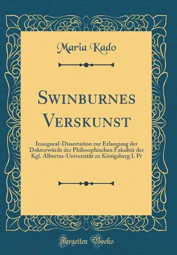Swinburnes Verskunst: Inaugural-Dissertation zur Erlangung der Doktorwürde der Philosophischen Fakultät der Kgl. Albertus-Universität zu Königsberg I. Pr (Classic Reprint)