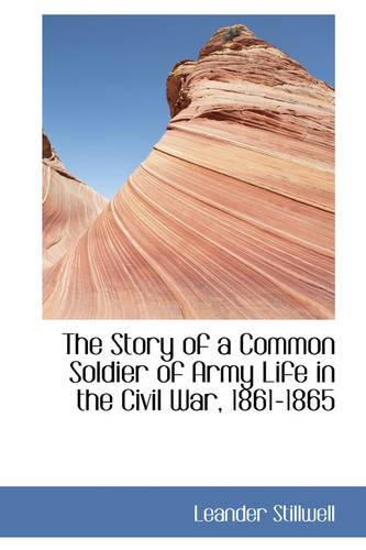 The Story of a Common Soldier of Army Life in the Civil War, 1861-1865