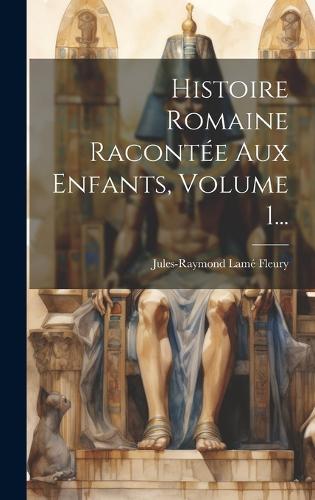 Histoire Romaine Racontée Aux Enfants, Volume 1...