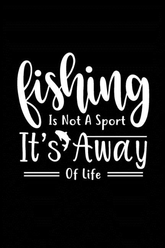 Fishing is Not a Sport It's A Way of Life