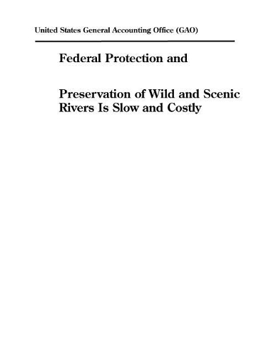 Federal Protection and Preservation of Wild and Scenic Rivers Is Slow and Costly