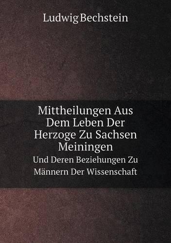 Mittheilungen Aus Dem Leben Der Herzoge Zu Sachsen Meiningen Und Deren Beziehungen Zu Männern Der Wissenschaft
