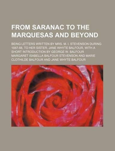 From Saranac to the Marquesas and Beyond; Being Letters Written by Mrs. M. I. Stevenson During 1887-88, to Her Sister, Jane Whyte Balfour, with a Short Introduction by George W. Balfour