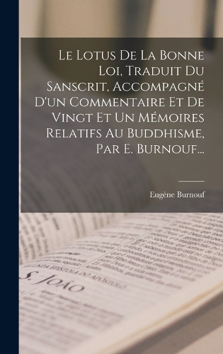 Le Lotus De La Bonne Loi, Traduit Du Sanscrit, Accompagné D'un Commentaire Et De Vingt Et Un Mémoires Relatifs Au Buddhisme, Par E. Burnouf...