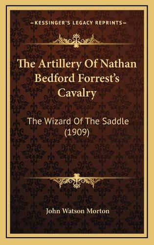 The Artillery Of Nathan Bedford Forrest's Cavalry: The Wizard Of The Saddle (1909)(English)