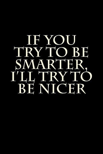If You Try To Be Smarter, I'll Try To Be Nicer