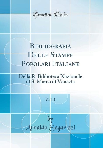 Bibliografia Delle Stampe Popolari Italiane, Vol. 1: Della R. Biblioteca Nazionale di S. Marco di Venezia (Classic Reprint)