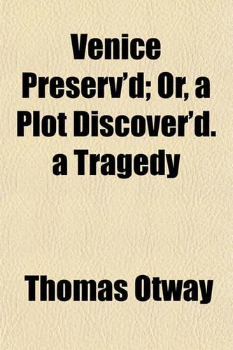 Venice Preserv'd; Or, a Plot Discover'd. a Tragedy