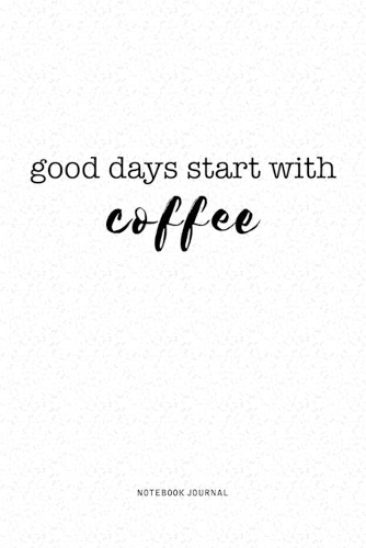 Good Days Start With Coffee: A 6x9 Inch Journal Notebook Diary With A Bold Text Font Slogan On A Matte Cover and 120 Blank Lined Pages